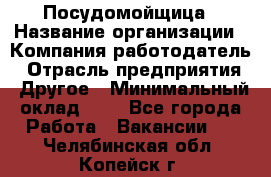 Посудомойщица › Название организации ­ Компания-работодатель › Отрасль предприятия ­ Другое › Минимальный оклад ­ 1 - Все города Работа » Вакансии   . Челябинская обл.,Копейск г.